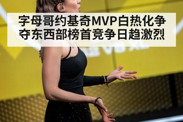 字母哥约基奇MVP白热化争夺东西部榜首竞争日趋激烈