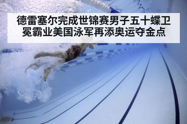 德雷塞尔完成世锦赛男子五十蝶卫冕霸业美国泳军再添奥运夺金点